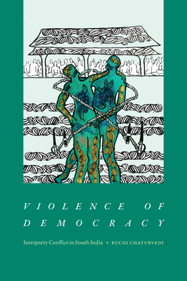 Violence of Democracy: Interparty Conflict in South India - Chaturvedi, Ruchi