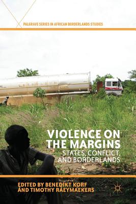 Violence on the Margins: States, Conflict, and Borderlands - Korf, B (Editor), and Raeymaekers, Timothy