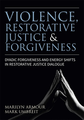 Violence, Restorative Justice, and Forgiveness: Dyadic Forgiveness and Energy Shifts in Restorative Justice Dialogue - Armour, Marilyn, and Umbreit, Mark S.