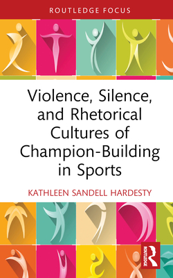 Violence, Silence, and Rhetorical Cultures of Champion-Building in Sports - Sandell Hardesty, Kathleen