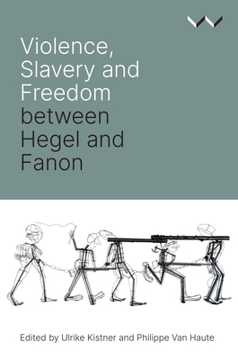 Violence, Slavery and Freedom Between Hegel and Fanon - Kistner, Ulrike, and Haute, Philippe Van, and Bernasconi, Robert