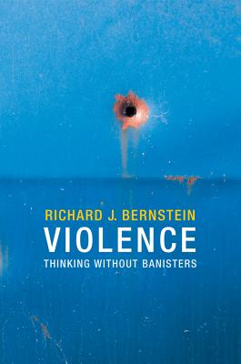 Violence: Thinking without Banisters - Bernstein, Richard J.