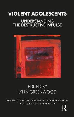 Violent Adolescents: Understanding the Destructive Impulse - Greenwood, Lynn