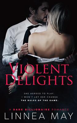 Violent Delights: A Dark Billionaire Romance - May, Linnea