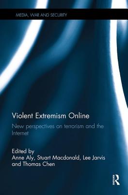 Violent Extremism Online: New Perspectives on Terrorism and the Internet - Aly, Anne (Editor), and Macdonald, Stuart (Editor), and Jarvis, Lee (Editor)