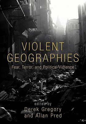 Violent Geographies: Fear, Terror, and Political Violence - Gregory, Derek (Editor), and Pred, Allan (Editor)