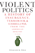 Violent Politics: A History of Insurgency, Terrorism, and Guerrilla War, from the American Revolution to Iraq