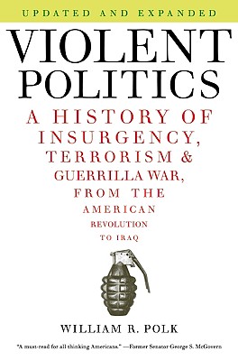 Violent Politics: A History of Insurgency, Terrorism, and Guerrilla War, from the American Revolution to Iraq - Polk, William R