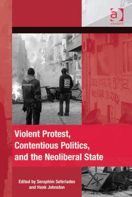 Violent Protest, Contentious Politics, and the Neoliberal State - Seferiades, Seraphim