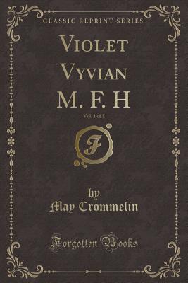 Violet Vyvian M. F. H, Vol. 1 of 3 (Classic Reprint) - Crommelin, May