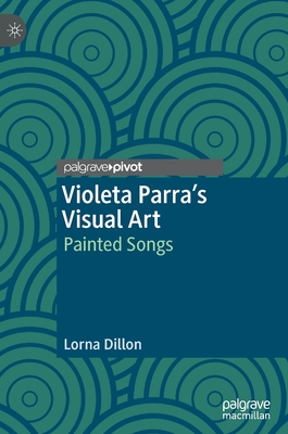 Violeta Parra's Visual Art: Painted Songs - Dillon, Lorna