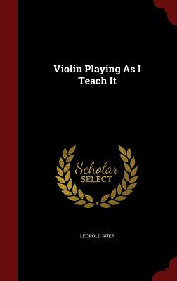 Violin Playing as I Teach It - Auer, Leopold