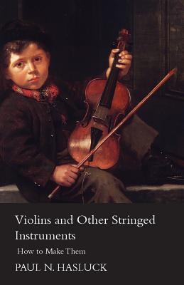 Violins and Other Stringed Instruments - How to Make Them - Hasluck, Paul Nooncree