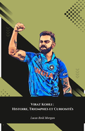 Virat Kohli: Histoire, Triomphes et Curiosit?s: L'hommage d?finitif au roi du cricket indien
