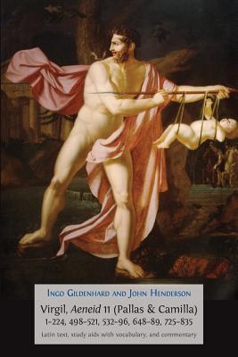 Virgil, Aeneid 11, Pallas and Camilla, 1-224, 498-521, 532-596, 648-689, 725-835: Latin Text, Study Aids with Vocabulary, and Commentary - Gildenhard, Ingo, and Henderson, John