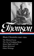 Virgil Thomson: Music Chronicles 1940-1954 (Loa #258): The Musical Scene / The Art of Judging Music / Music Right and Left / Music Reviewed / Other Writings
