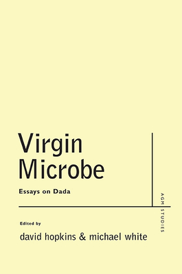 Virgin Microbe: Essays on Dada - White, Michael, and Hopkins, David