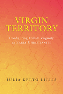 Virgin Territory: Configuring Female Virginity in Early Christianity Volume 13