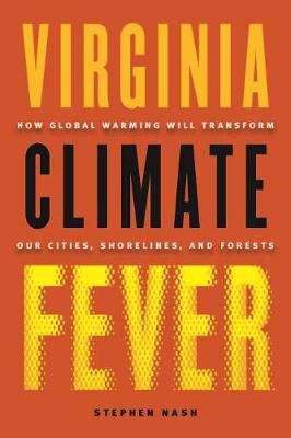 Virginia Climate Fever: How Global Warming Will Transform Our Cities, Shorelines, and Forests - Nash, Stephen