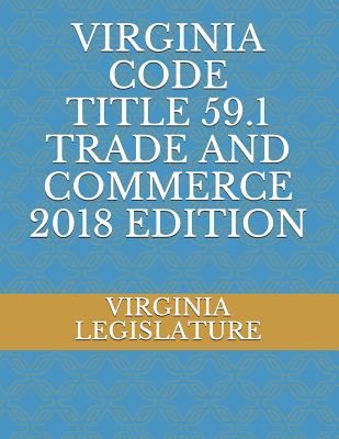 Virginia Code Title 59.1 Trade and Commerce 2018 Edition - Legislature, Virginia