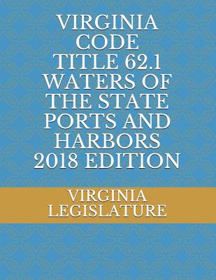 Virginia Code Title 62.1 Waters of the State Ports and Harbors 2018 Edition - Legislature, Virginia