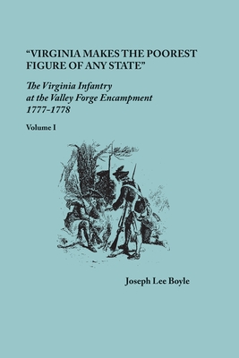 "Virginia makes the poorest figure of any State": The Virginia Infantry at the Valley Forge Encampment, 1777-1778. Volume I - Boyle, Joseph Lee