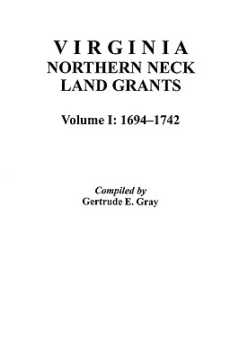 Virginia Northern Neck Land Grants, 1694-1742. [Vol. I] - Gray, Gertrude E