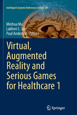 Virtual, Augmented Reality and Serious Games for Healthcare 1 - Ma, Minhua (Editor), and Jain, Lakhmi C (Editor), and Anderson, Paul (Editor)