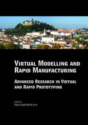 Virtual Modelling and Rapid Manufacturing: Advanced Research in Virtual and Rapid Prototyping Proc. 2nd Int. Conf. on Advanced Research in Virtual and Rapid Prototyping, 28 Sep-1 Oct 2005, Leiria, Portugal - Da Silva Bartolo, Paulo Jorge