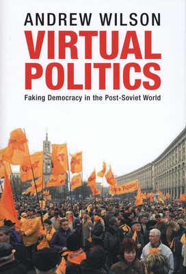 Virtual Politics: Faking Democracy in the Post-Soviet World - Wilson, Andrew