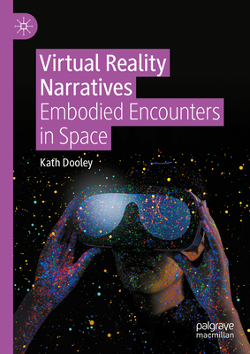 Virtual Reality Narratives: Embodied Encounters in Space - Dooley, Kath