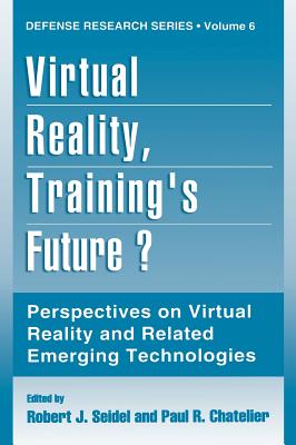 Virtual Reality, Training's Future?: Perspectives on Virtual Reality and Related Emerging Technologies - Seidel, Robert J (Editor), and Chatelier, Paul R (Editor)
