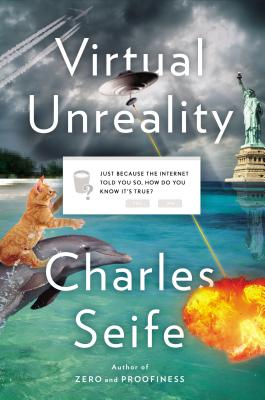 Virtual Unreality: Just Because the Internet Told You, How Do You Know It's True? - Seife, Charles