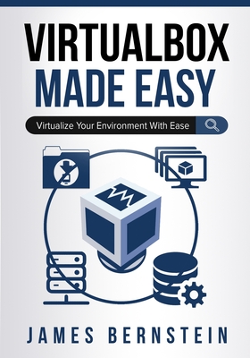 VirtualBox Made Easy: Virtualize Your Environment with Ease - Bernstein, James
