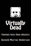 Virtually Dead: (Beings Less Than Ghosts)