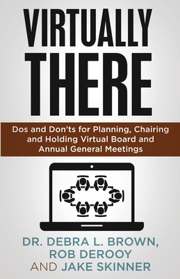 Virtually There: Dos and Don'ts for Planning, Chairing and Holding Virtual Board and Annual General Meetings - Brown, Debra, Dr., and Derooy, Rob, and Skinner, Jake