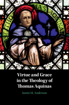 Virtue and Grace in the Theology of Thomas Aquinas - Anderson, Justin M.