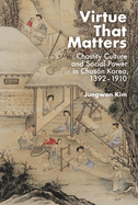 Virtue That Matters: Chastity Culture and Social Power in Chos n Korea (1392-1910)