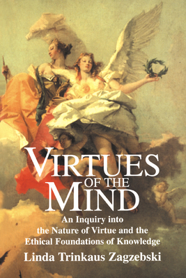Virtues of the Mind: An Inquiry Into the Nature of Virtue and the Ethical Foundations of Knowledge - Zagzebski, Linda Trinkaus