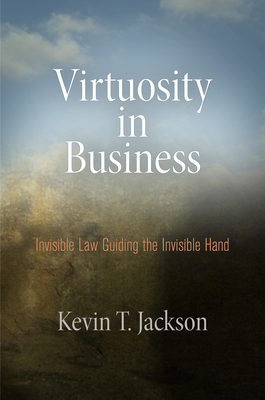 Virtuosity in Business: Invisible Law Guiding the Invisible Hand - Jackson, Kevin T