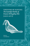 Virtuoso by Nature: The Scientific Worlds of Francis Willughby Frs (1635-1672)