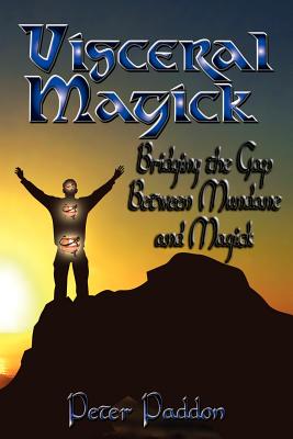 Visceral Magick: Bridging the Gap Between Magick and Mundane - Paddon, Peter