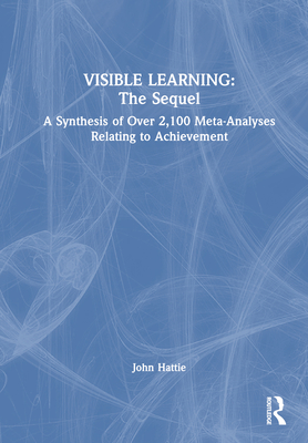 Visible Learning: The Sequel: A Synthesis of Over 2,100 Meta-Analyses Relating to Achievement - Hattie, John