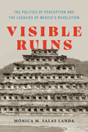 Visible Ruins: The Politics of Perception and the Legacies of Mexico's Revolution