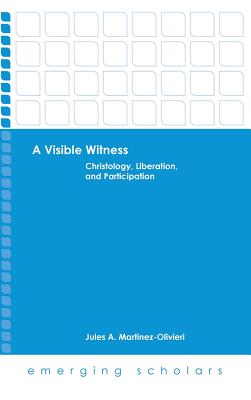 Visible Witness: Christology, Liberation, and Participation - Martinez-Olivieri, Jules A