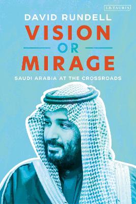 Vision or Mirage: Saudi Arabia at the Crossroads - Rundell, David