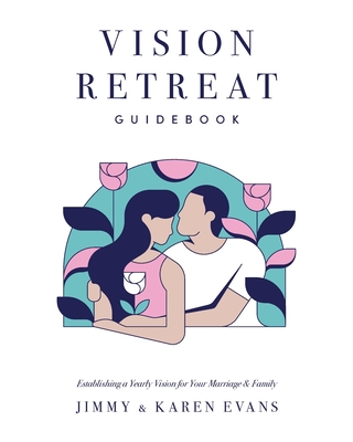 Vision Retreat Guidebook: Establishing a Yearly Vision for Your Marriage and Family - Evans, Jimmy, and Evans, Karen