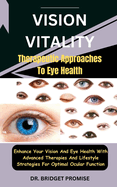 Vision Vitality: Therapeutic Approaches To Eye Health: Enhance Your Vision And Eye Health With Advanced Therapies And Lifestyle Strategies For Optimal Ocular Function