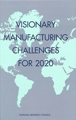 Visionary Manufacturing Challenges for 2020 - National Research Council, and Division on Engineering and Physical Sciences, and Board on Manufacturing and Engineering Design