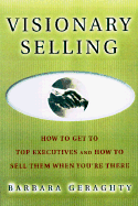 Visionary Selling: How to Get to Top Executives and How to Sell Them When You're There